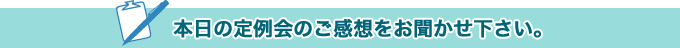 本日の定例会のご感想をお聞かせ下さい。